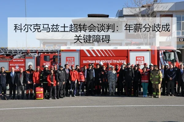 科尔克马兹土超转会谈判：年薪分歧成关键障碍