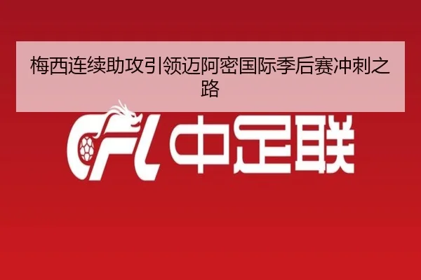 梅西连续助攻引领迈阿密国际季后赛冲刺之路