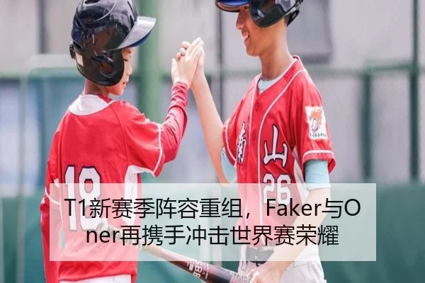 T1新赛季阵容重组，Faker与Oner再携手冲击世界赛荣耀