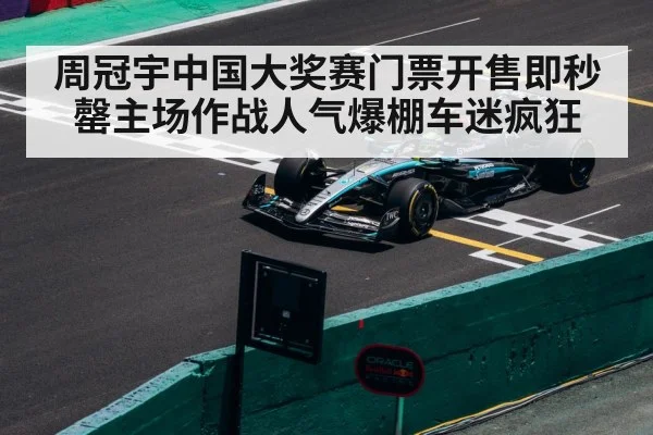 周冠宇中国大奖赛门票开售即秒罄主场作战人气爆棚车迷疯狂