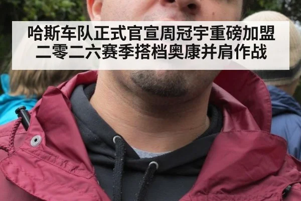 哈斯车队正式官宣周冠宇重磅加盟 二零二六赛季搭档奥康并肩作战