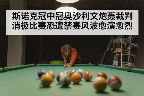 斯诺克冠中冠奥沙利文炮轰裁判消极比赛恐遭禁赛风波愈演愈烈