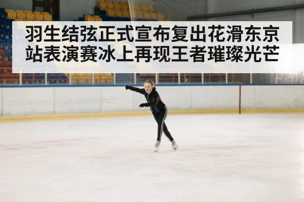 羽生结弦正式宣布复出花滑东京站表演赛冰上再现王者璀璨光芒