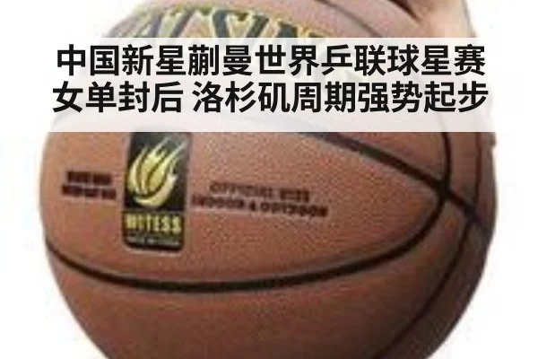中国新星蒯曼世界乒联球星赛女单封后 洛杉矶周期强势起步